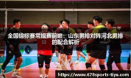 全国锦标赛常规赛前瞻：山东男排对阵河北男排的配合解析
