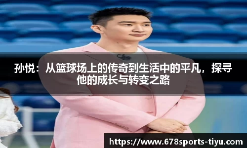 孙悦：从篮球场上的传奇到生活中的平凡，探寻他的成长与转变之路